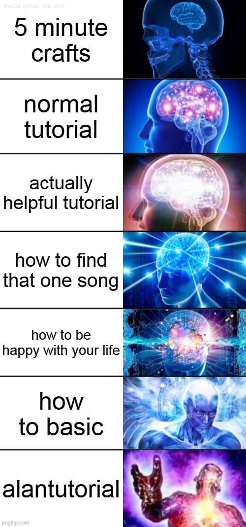 7-Tier Expanding Brain |  5 minute crafts; normal tutorial; actually helpful tutorial; how to find that one song; how to be happy with your life; how to basic; alantutorial | image tagged in 7-tier expanding brain | made w/ Imgflip meme maker