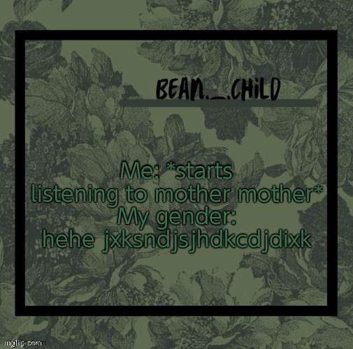 beans army green temp | Me: *starts listening to mother mother*
My gender: hehe jxksndjsjhdkcdjdixk | image tagged in beans army green temp | made w/ Imgflip meme maker