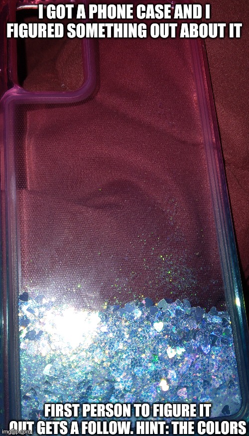 I GOT A PHONE CASE AND I FIGURED SOMETHING OUT ABOUT IT; FIRST PERSON TO FIGURE IT OUT GETS A FOLLOW. HINT: THE COLORS | made w/ Imgflip meme maker