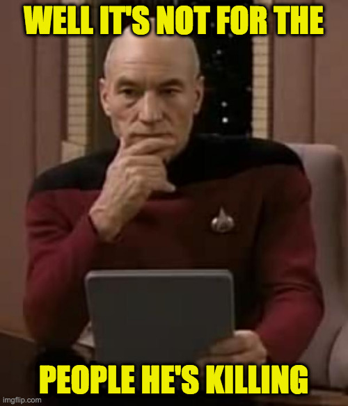 picard thinking | WELL IT'S NOT FOR THE PEOPLE HE'S KILLING | image tagged in picard thinking | made w/ Imgflip meme maker