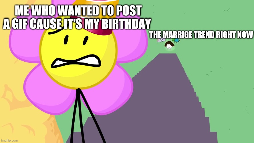 *sighs* | ME WHO WANTED TO POST A GIF CAUSE IT'S MY BIRTHDAY; THE MARRIGE TREND RIGHT NOW | made w/ Imgflip meme maker