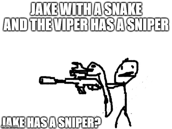 the Jake-Has-A-Sniper theory | JAKE WITH A SNAKE
AND THE VIPER HAS A SNIPER; JAKE HAS A SNIPER? | image tagged in blank white template | made w/ Imgflip meme maker