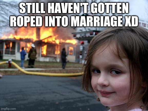 Disaster Girl | STILL HAVEN'T GOTTEN ROPED INTO MARRIAGE XD | image tagged in memes,disaster girl | made w/ Imgflip meme maker