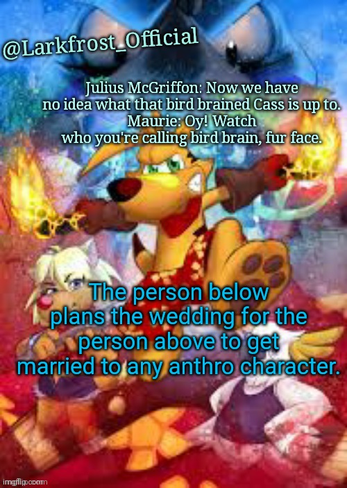 Larkfrost_Official Ty the Tasmanian Tiger Announcement Template | The person below plans the wedding for the person above to get married to any anthro character. | image tagged in larkfrost_official ty the tasmanian tiger announcement template | made w/ Imgflip meme maker
