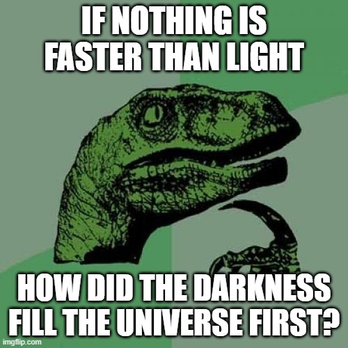 philosoraptor | IF NOTHING IS FASTER THAN LIGHT; HOW DID THE DARKNESS FILL THE UNIVERSE FIRST? | image tagged in memes,philosoraptor | made w/ Imgflip meme maker
