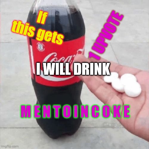 JUST ONE | If this gets; 1 UPVOTE; I WILL DRINK; M E N T O I N C O K E | image tagged in coke mentos hand meme | made w/ Imgflip meme maker