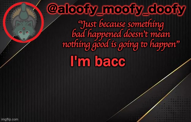 aloofy_moofy_doofy template | I'm bacc | image tagged in aloofy_moofy_doofy template | made w/ Imgflip meme maker