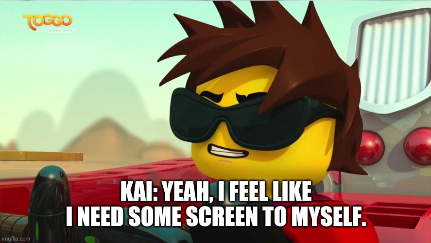 Too cool Kai. | KAI: YEAH, I FEEL LIKE I NEED SOME SCREEN TO MYSELF. | image tagged in too cool kai | made w/ Imgflip meme maker