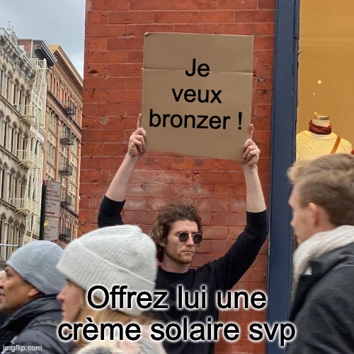 Je veux bronzer ! Offrez lui une crème solaire svp | image tagged in memes,guy holding cardboard sign | made w/ Imgflip meme maker