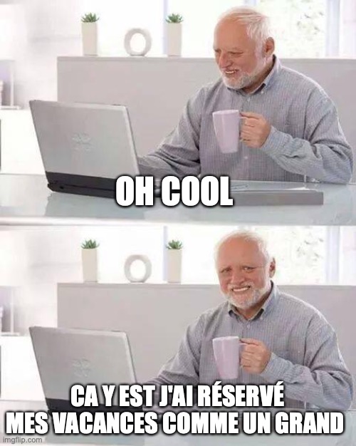 Hide the Pain Harold Meme | OH COOL; CA Y EST J'AI RÉSERVÉ MES VACANCES COMME UN GRAND | image tagged in memes,hide the pain harold | made w/ Imgflip meme maker