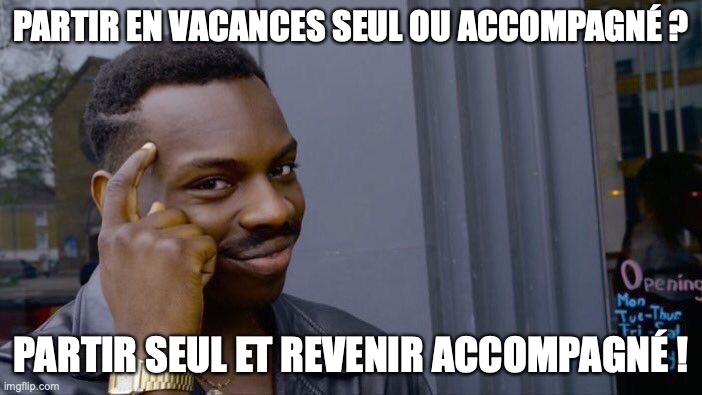 Roll Safe Think About It Meme | PARTIR EN VACANCES SEUL OU ACCOMPAGNÉ ? PARTIR SEUL ET REVENIR ACCOMPAGNÉ ! | image tagged in memes,roll safe think about it | made w/ Imgflip meme maker