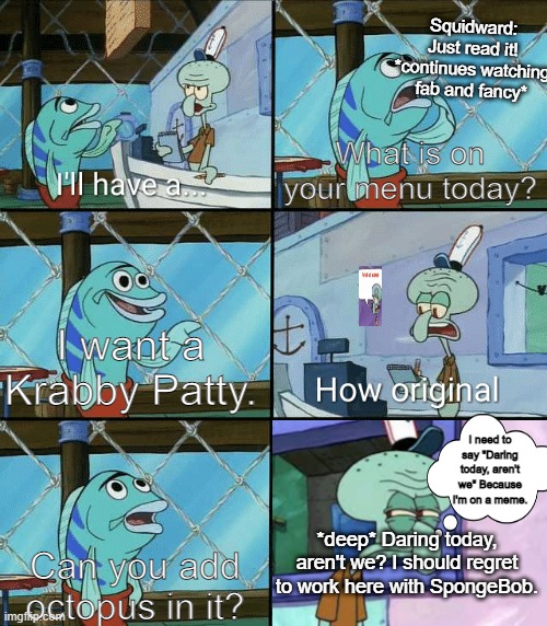He forgot he was on a meme | Squidward: Just read it! *continues watching fab and fancy*; What is on your menu today? I want a Krabby Patty. I need to say "Daring today, aren't we" Because I'm on a meme. *deep* Daring today, aren't we? I should regret to work here with SpongeBob. Can you add octopus in it? | image tagged in daring today aren't we squidward | made w/ Imgflip meme maker