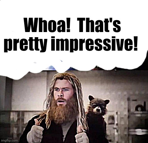 Impressed Thor | Whoa!  That's pretty impressive! | image tagged in impressed thor | made w/ Imgflip meme maker