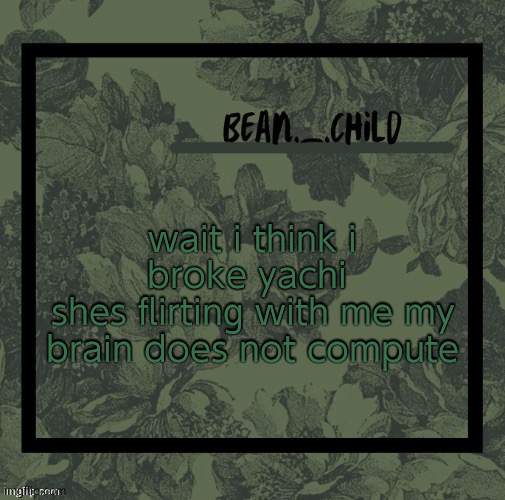 beans army green temp | wait i think i broke yachi 
shes flirting with me my brain does not compute | image tagged in beans army green temp | made w/ Imgflip meme maker