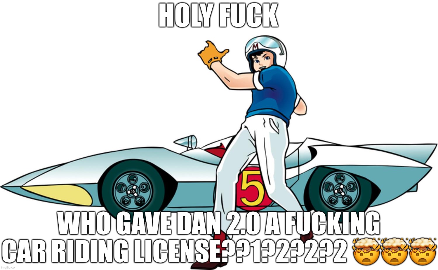 he’s gonna commit massacre on the road | HOLY FUCK; WHO GAVE DAN 2.0 A FUCKING CAR RIDING LICENSE??1?2?2?2 🤯🤯🤯 | image tagged in speed racer | made w/ Imgflip meme maker