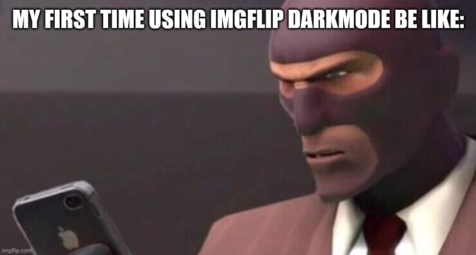 tf2 spy looking at phone | MY FIRST TIME USING IMGFLIP DARKMODE BE LIKE: | image tagged in tf2 spy looking at phone | made w/ Imgflip meme maker