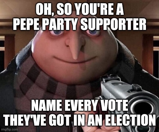 If you fail, you have an iq of 0. | OH, SO YOU'RE A PEPE PARTY SUPPORTER; NAME EVERY VOTE THEY'VE GOT IN AN ELECTION | image tagged in gru gun | made w/ Imgflip meme maker