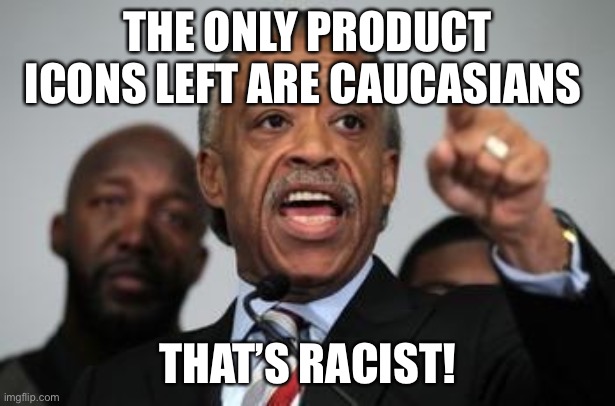 Al Sharpton | THE ONLY PRODUCT ICONS LEFT ARE CAUCASIANS THAT’S RACIST! | image tagged in al sharpton | made w/ Imgflip meme maker
