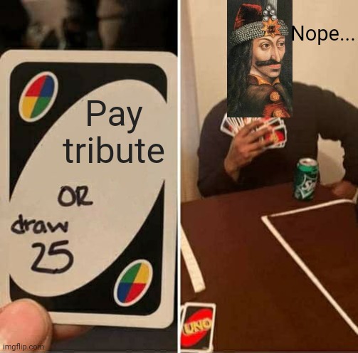 UNO Draw 25 Cards Meme | Nope... Pay tribute | image tagged in memes,uno draw 25 cards,vlad the impaler,history,count dracula | made w/ Imgflip meme maker