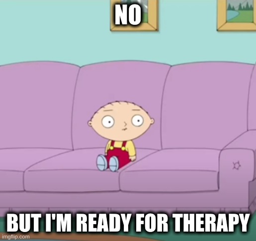 no but i'm ready for therapy | NO; BUT I'M READY FOR THERAPY | image tagged in family guy | made w/ Imgflip meme maker