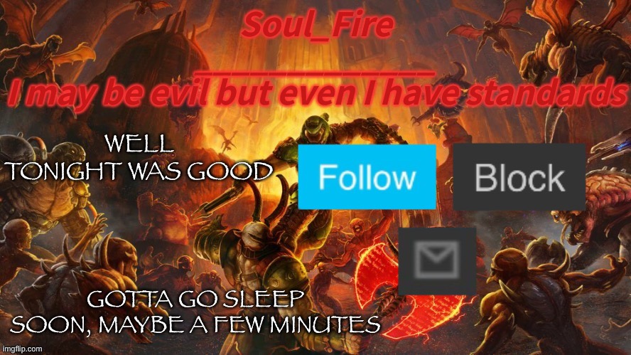 Soul_fire’s doom announcement temp | WELL TONIGHT WAS GOOD; GOTTA GO SLEEP SOON, MAYBE A FEW MINUTES | image tagged in soul_fire s doom announcement temp | made w/ Imgflip meme maker