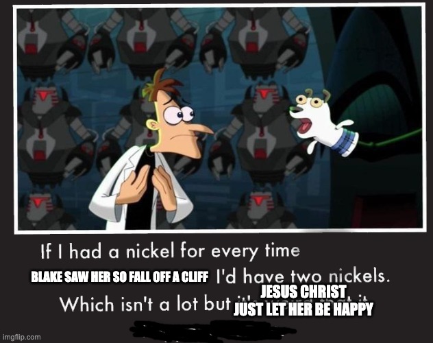 Doof If I had a Nickel | BLAKE SAW HER SO FALL OFF A CLIFF; JESUS CHRIST JUST LET HER BE HAPPY | image tagged in doof if i had a nickel,rwby | made w/ Imgflip meme maker