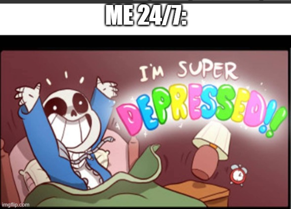 I forgor I made this template | ME 24/7: | image tagged in undertale i'm super depressed | made w/ Imgflip meme maker