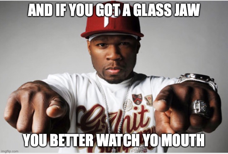 Fifty Cent | AND IF YOU GOT A GLASS JAW YOU BETTER WATCH YO MOUTH | image tagged in fifty cent | made w/ Imgflip meme maker