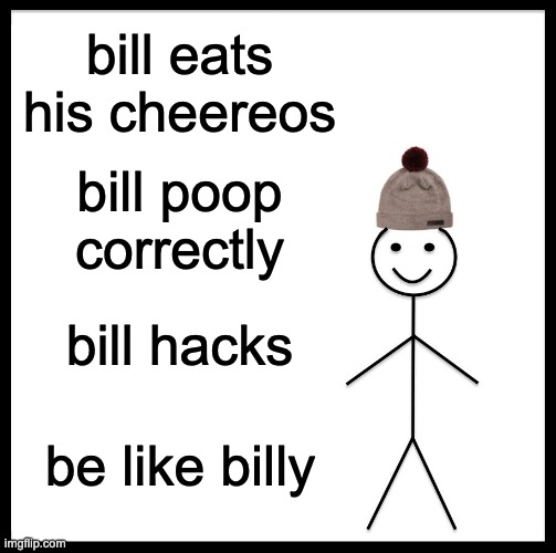 be like phil the bill | bill eats his cheereos; bill poop correctly; bill hacks; be like billy | image tagged in memes,be like bill | made w/ Imgflip meme maker