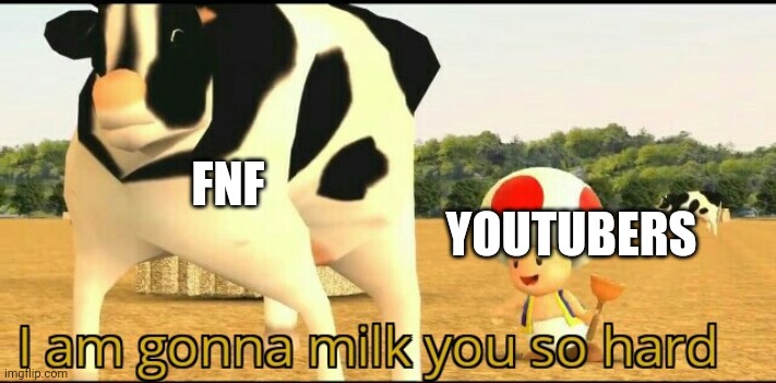 [INSERT TEXT] | FNF; YOUTUBERS | image tagged in i am gonna milk you so hard | made w/ Imgflip meme maker