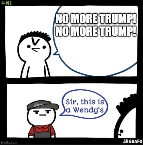 protesters, am i right? | NO MORE TRUMP! NO MORE TRUMP! | image tagged in sir this is a wendys | made w/ Imgflip meme maker