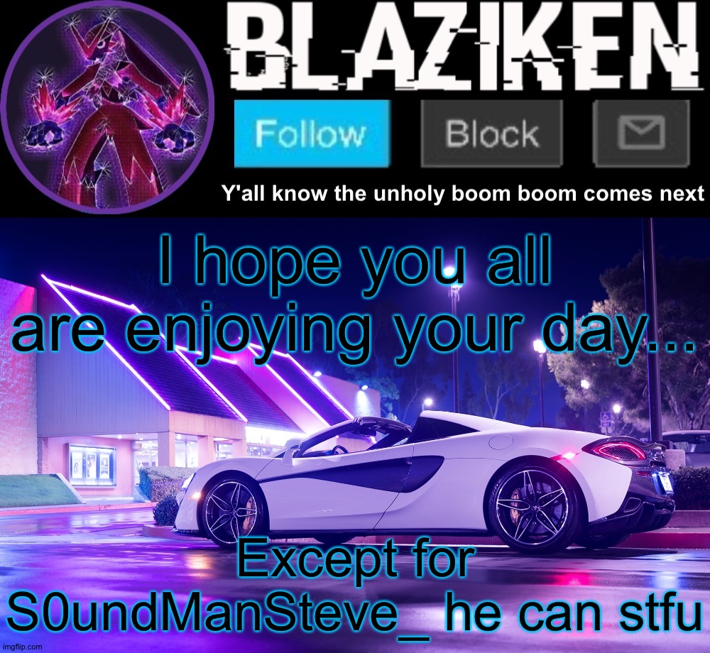 Blaziken announcement template V4 | I hope you all are enjoying your day... Except for S0undManSteve_ he can stfu | image tagged in blaziken announcement template v4 | made w/ Imgflip meme maker