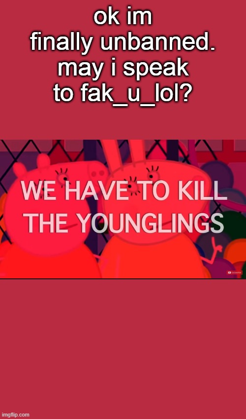 we have to kill the younglings | ok im finally unbanned. may i speak to fak_u_lol? | image tagged in we have to kill the younglings | made w/ Imgflip meme maker