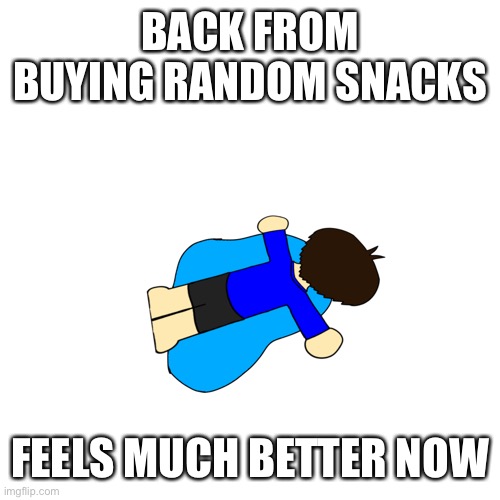 H | BACK FROM BUYING RANDOM SNACKS; FEELS MUCH BETTER NOW | image tagged in sad | made w/ Imgflip meme maker