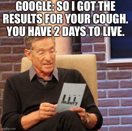 Dead | GOOGLE: SO I GOT THE RESULTS FOR YOUR COUGH. YOU HAVE 2 DAYS TO LIVE. | image tagged in memes,maury lie detector | made w/ Imgflip meme maker