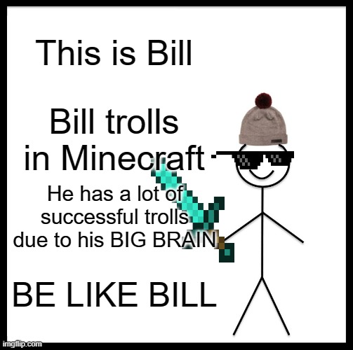 Bill plays Minecraft | This is Bill; Bill trolls in Minecraft; He has a lot of successful trolls due to his BIG BRAIN; BE LIKE BILL | image tagged in memes,be like bill | made w/ Imgflip meme maker