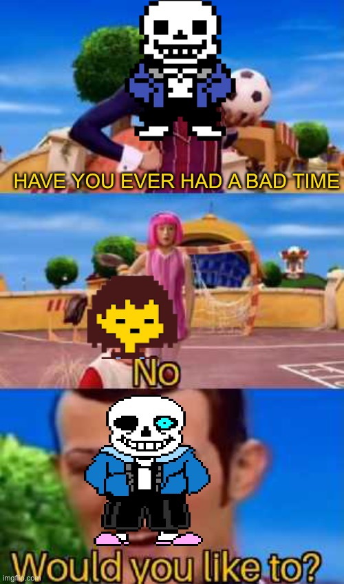 Have you ever X | HAVE YOU EVER HAD A BAD TIME | image tagged in have you ever x | made w/ Imgflip meme maker
