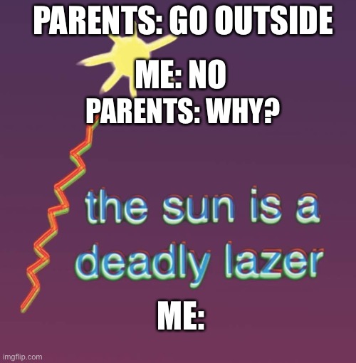 Laser sun | PARENTS: GO OUTSIDE; ME: NO; PARENTS: WHY? ME: | image tagged in laser sun,outside,fun,funny memes,funny,family | made w/ Imgflip meme maker