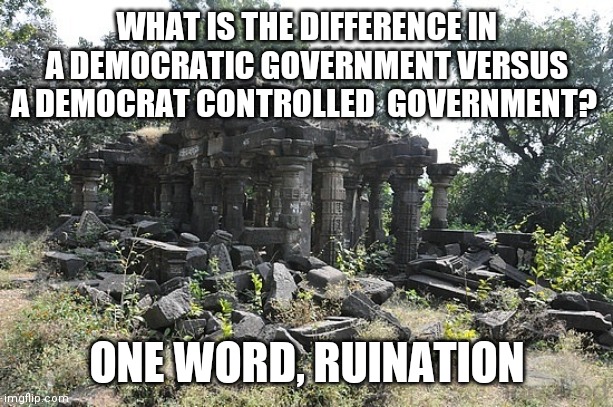 If Chicago is any clue, Democrat policies are abysmal. | WHAT IS THE DIFFERENCE IN A DEMOCRATIC GOVERNMENT VERSUS A DEMOCRAT CONTROLLED  GOVERNMENT? ONE WORD, RUINATION | image tagged in ruined temple,chicago,crime,im in danger,liberal logic | made w/ Imgflip meme maker