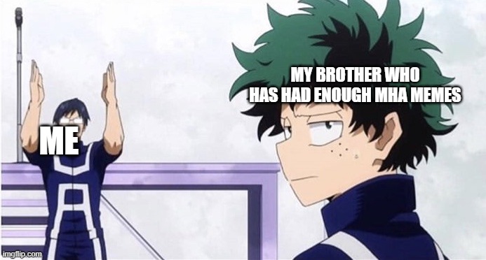 yea | MY BROTHER WHO HAS HAD ENOUGH MHA MEMES; ME | image tagged in deku ignoring iida | made w/ Imgflip meme maker