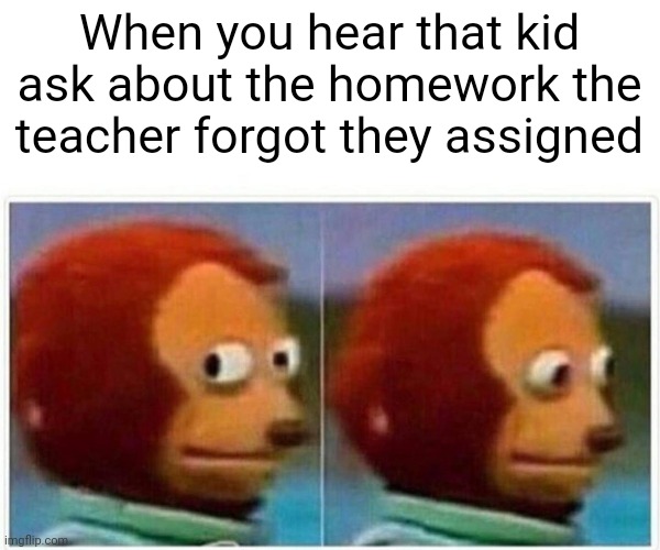 Monkey Puppet | When you hear that kid ask about the homework the teacher forgot they assigned | image tagged in memes,monkey puppet | made w/ Imgflip meme maker