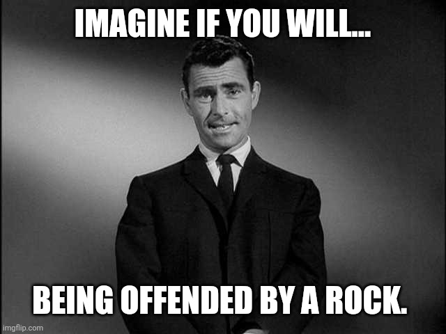 If a rock offends you, you are a punk bitch. | IMAGINE IF YOU WILL... BEING OFFENDED BY A ROCK. | image tagged in memes | made w/ Imgflip meme maker