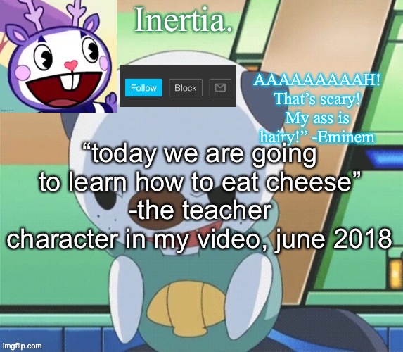 “haha i’m so funny” | “today we are going to learn how to eat cheese”
-the teacher character in my video, june 2018 | made w/ Imgflip meme maker