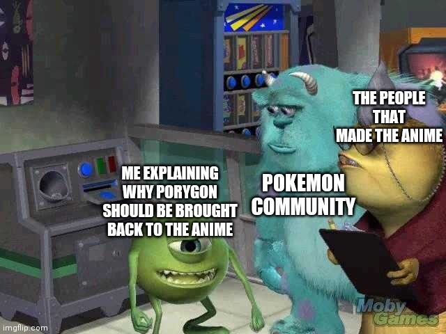Poor porygon | THE PEOPLE THAT MADE THE ANIME; POKEMON COMMUNITY; ME EXPLAINING WHY PORYGON SHOULD BE BROUGHT BACK TO THE ANIME | image tagged in mike wazowski trying to explain,it was pikachu's fault | made w/ Imgflip meme maker
