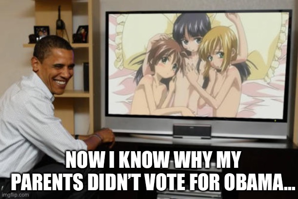 WHY BARACK WHYHUYYYYYY | NOW I KNOW WHY MY PARENTS DIDN’T VOTE FOR OBAMA… | image tagged in barack obama loves boku no pico | made w/ Imgflip meme maker