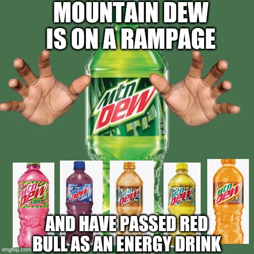 Mountain dew | MOUNTAIN DEW IS ON A RAMPAGE; AND HAVE PASSED RED BULL AS AN ENERGY DRINK | image tagged in mountain dew,sos,rampage,another random tag i decided to put | made w/ Imgflip meme maker