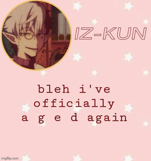 also i got le 3ds :3 | bleh i've officially a g e d again | image tagged in iz-kun's tsuchigomori temp thank u suga | made w/ Imgflip meme maker