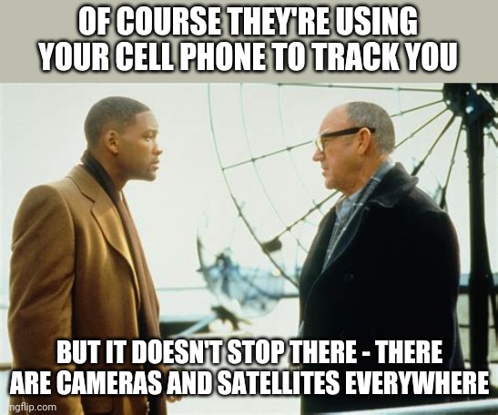 You think people are being controlled by a vaccine? Ha! | OF COURSE THEY'RE USING YOUR CELL PHONE TO TRACK YOU; BUT IT DOESN'T STOP THERE - THERE ARE CAMERAS AND SATELLITES EVERYWHERE | image tagged in enemy of the state,vax conspiracy | made w/ Imgflip meme maker