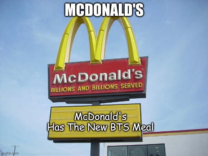 McDonald's Has The BTS Meal | MCDONALD'S; McDonald's Has The New BTS Meal | image tagged in mcdonald's sign | made w/ Imgflip meme maker