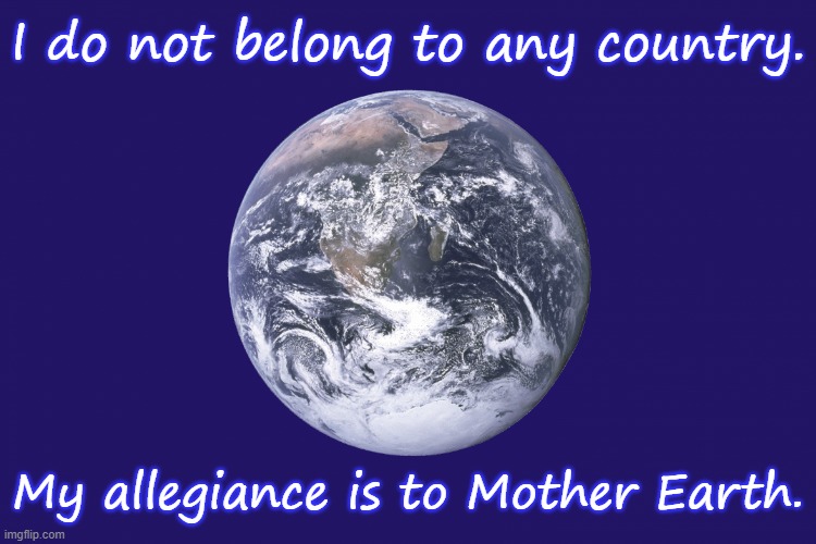 I am not an American. | I do not belong to any country. My allegiance is to Mother Earth. | image tagged in earth day flag,pagan,praise | made w/ Imgflip meme maker